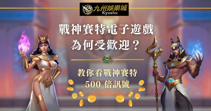 戰神賽特電子遊戲為何受歡迎？教你看戰神賽特 500 倍訊號｜九州娛樂